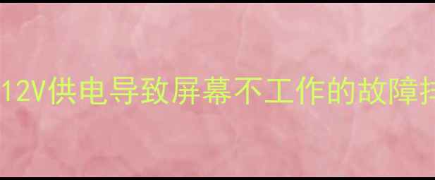 图片 液晶电视主板无12V供电导致屏幕不工作的故障排查与修复指南1