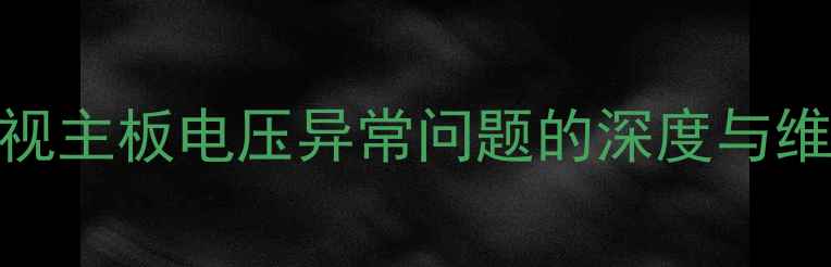 图片 液晶电视主板电压异常问题的深度与维修指南