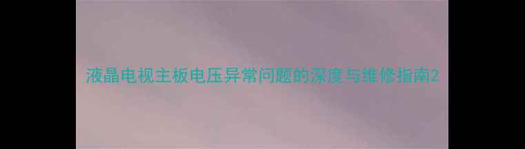 图片 液晶电视主板电压异常问题的深度与维修指南2