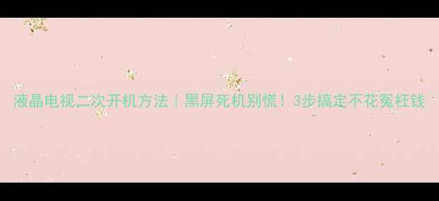 图片 液晶电视二次开机方法｜黑屏死机别慌！3步搞定不花冤枉钱
