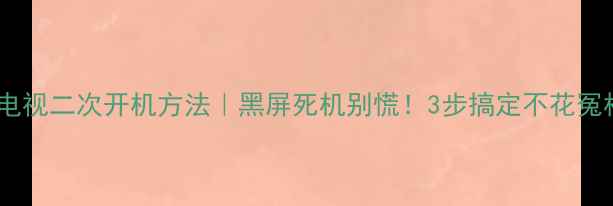 图片 液晶电视二次开机方法｜黑屏死机别慌！3步搞定不花冤枉钱2
