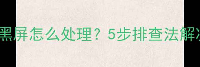 图片 液晶电视冷启动黑屏怎么处理？5步排查法解决开机黑屏问题1