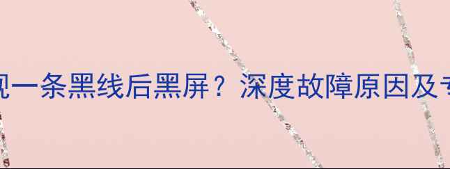 图片 液晶电视出现一条黑线后黑屏？深度故障原因及专业维修方案