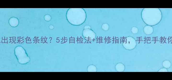 图片 液晶电视出现彩色条纹？5步自检法+维修指南，手把手教你搞定！1