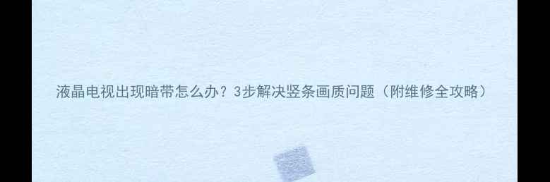图片 液晶电视出现暗带怎么办？3步解决竖条画质问题（附维修全攻略）