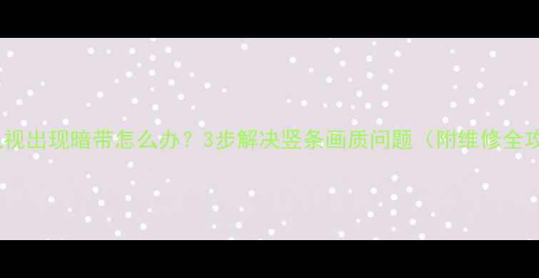 图片 液晶电视出现暗带怎么办？3步解决竖条画质问题（附维修全攻略）1