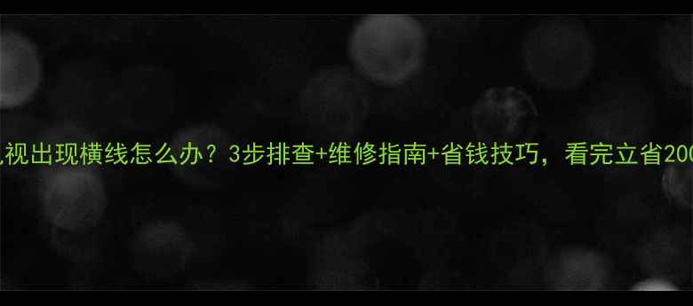 图片 液晶电视出现横线怎么办？3步排查+维修指南+省钱技巧，看完立省200元！1