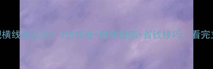 图片 液晶电视出现横线怎么办？3步排查+维修指南+省钱技巧，看完立省200元！2