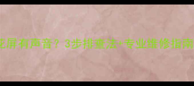 图片 液晶电视出现白花屏有声音？3步排查法+专业维修指南（附自检清单）2