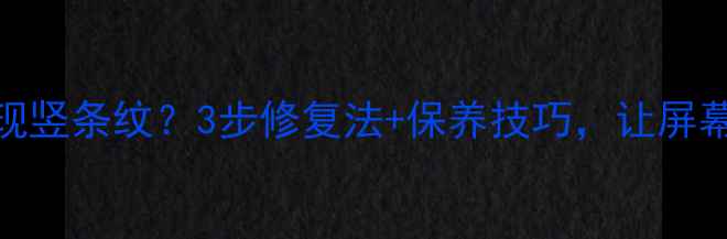 图片 液晶电视出现竖条纹？3步修复法+保养技巧，让屏幕焕然一新✅
