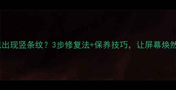 图片 液晶电视出现竖条纹？3步修复法+保养技巧，让屏幕焕然一新✅1