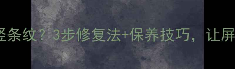 图片 液晶电视出现竖条纹？3步修复法+保养技巧，让屏幕焕然一新✅2