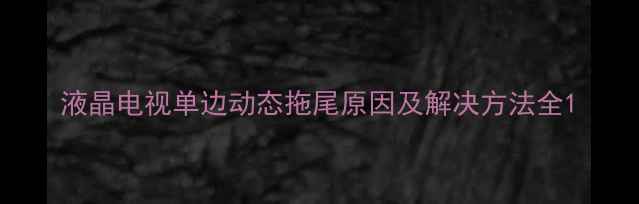 图片 液晶电视单边动态拖尾原因及解决方法全1