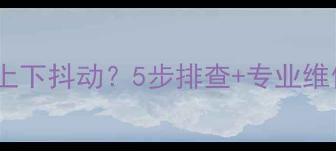 图片 液晶电视字符上下抖动？5步排查+专业维修指南来了！2