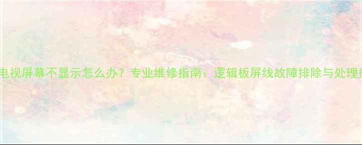 图片 液晶电视屏幕不显示怎么办？专业维修指南：逻辑板屏线故障排除与处理技巧1