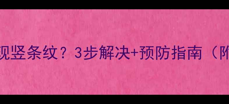 图片 液晶电视屏幕出现竖条纹？3步解决+预防指南（附维修成本参考）