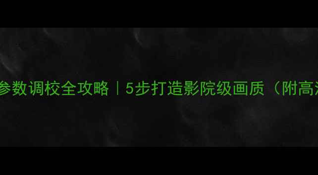 图片 液晶电视屏幕参数调校全攻略｜5步打造影院级画质（附高清设置指南）1