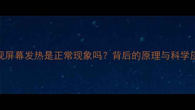 图片 液晶电视屏幕发热是正常现象吗？背后的原理与科学应对方法