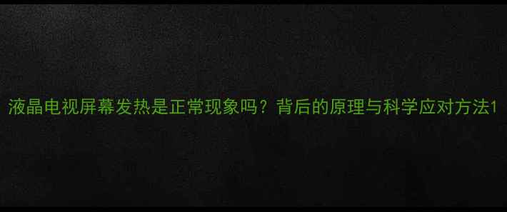 图片 液晶电视屏幕发热是正常现象吗？背后的原理与科学应对方法1