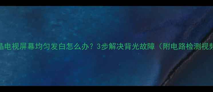 图片 液晶电视屏幕均匀发白怎么办？3步解决背光故障（附电路检测视频）