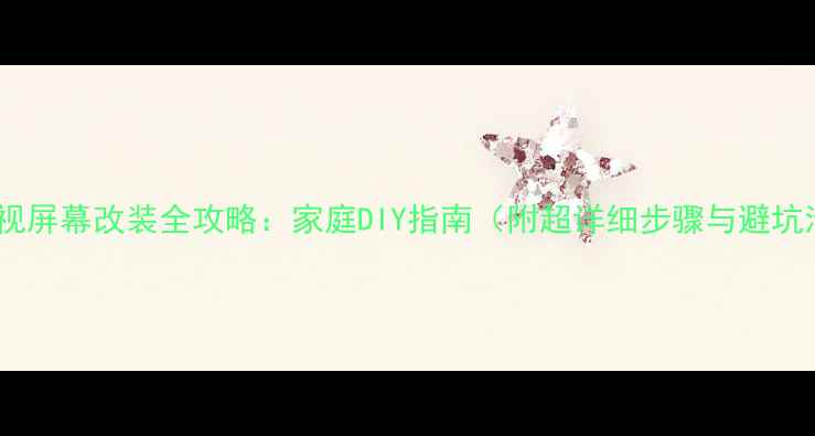 图片 液晶电视屏幕改装全攻略：家庭DIY指南（附超详细步骤与避坑清单）1