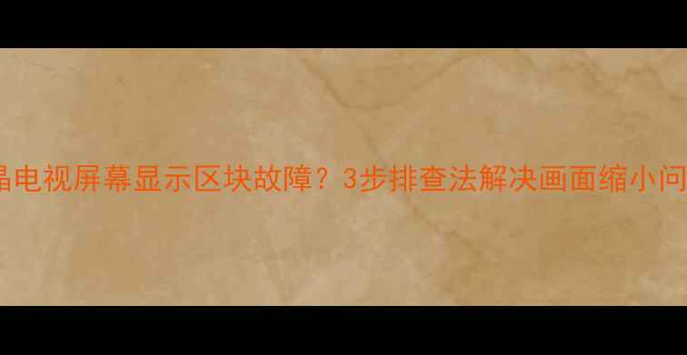 图片 液晶电视屏幕显示区块故障？3步排查法解决画面缩小问题2