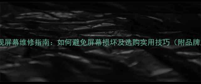 图片 液晶电视屏幕维修指南：如何避免屏幕损坏及选购实用技巧（附品牌对比）1
