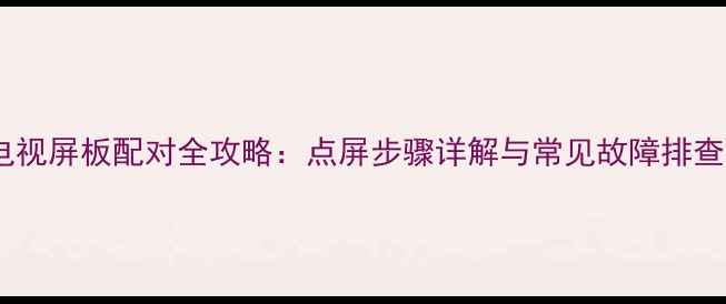 图片 液晶电视屏板配对全攻略：点屏步骤详解与常见故障排查指南2