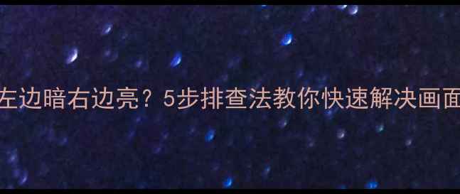图片 液晶电视左边暗右边亮？5步排查法教你快速解决画面不均问题