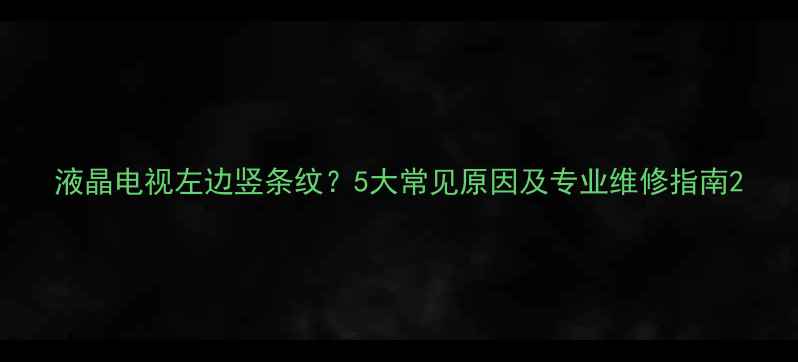 图片 液晶电视左边竖条纹？5大常见原因及专业维修指南2