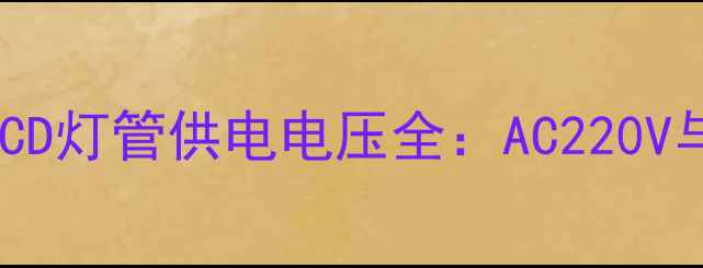 图片 液晶电视常见型号LCD灯管供电电压全：AC220V与DC12V的适配指南2