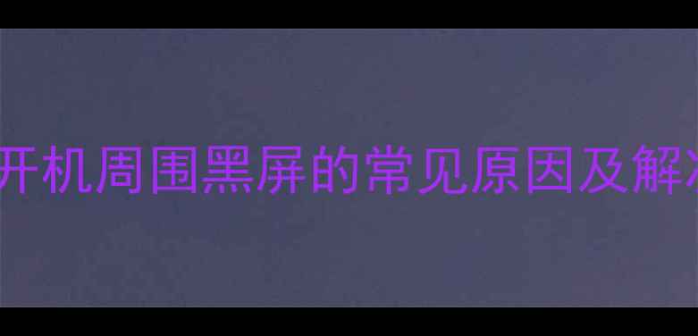 图片 液晶电视开机周围黑屏的常见原因及解决方法全1