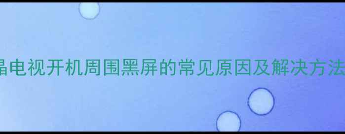 图片 液晶电视开机周围黑屏的常见原因及解决方法全2