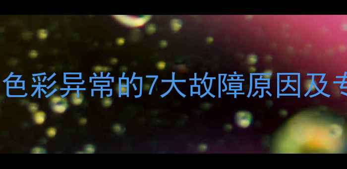 图片 液晶电视开机色彩异常的7大故障原因及专业维修指南1