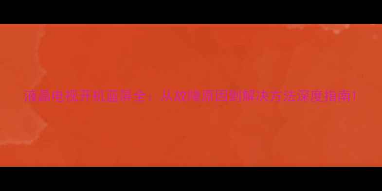 图片 液晶电视开机蓝屏全：从故障原因到解决方法深度指南1