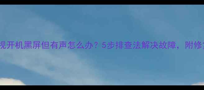 图片 液晶电视开机黑屏但有声怎么办？5步排查法解决故障，附修复技巧2
