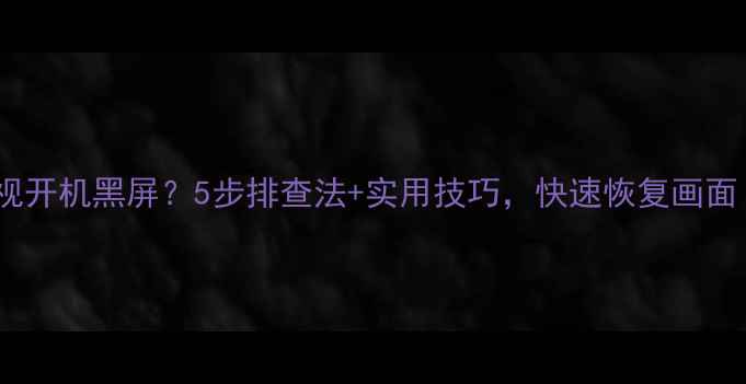 图片 液晶电视开机黑屏？5步排查法+实用技巧，快速恢复画面！📺✅1