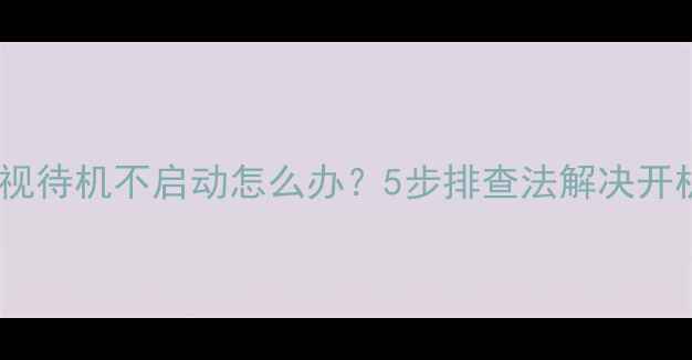 图片 液晶电视待机不启动怎么办？5步排查法解决开机故障1