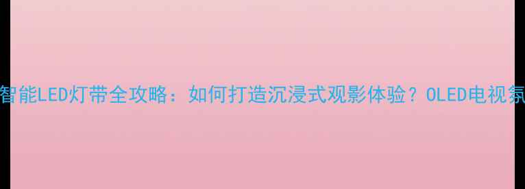 图片 液晶电视改装智能LED灯带全攻略：如何打造沉浸式观影体验？OLED电视氛围灯安装指南