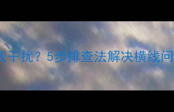 图片 液晶电视机出现横线干扰？5步排查法解决横线问题（附维修教程）1