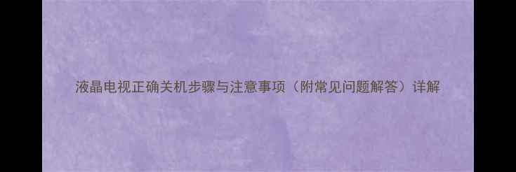 图片 液晶电视正确关机步骤与注意事项（附常见问题解答）详解