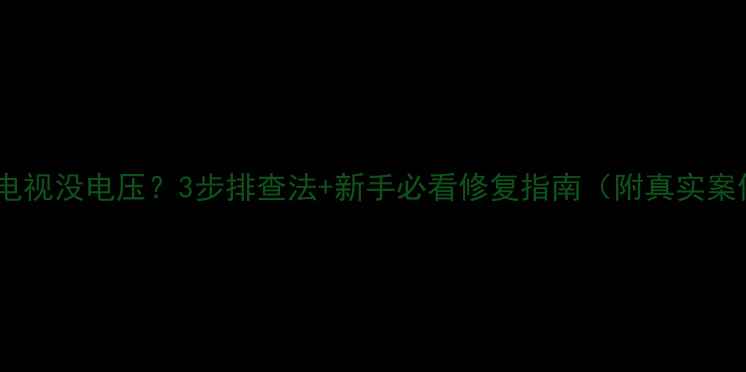 图片 液晶电视没电压？3步排查法+新手必看修复指南（附真实案例）1