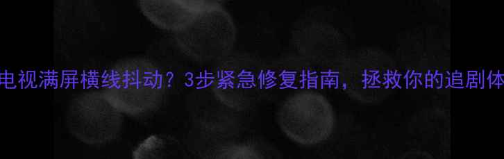 图片 液晶电视满屏横线抖动？3步紧急修复指南，拯救你的追剧体验！