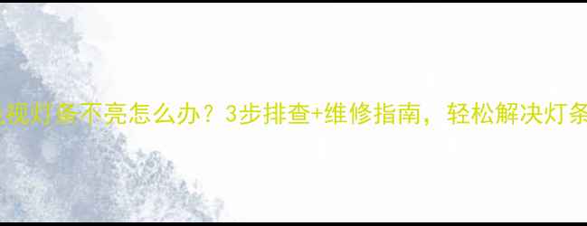 图片 液晶电视灯条不亮怎么办？3步排查+维修指南，轻松解决灯条故障2