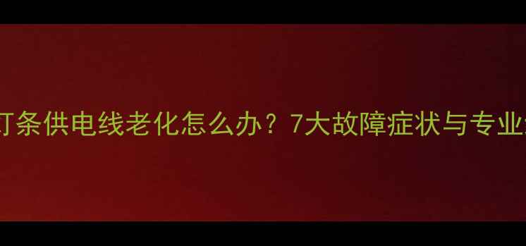 图片 液晶电视灯条供电线老化怎么办？7大故障症状与专业维修指南2