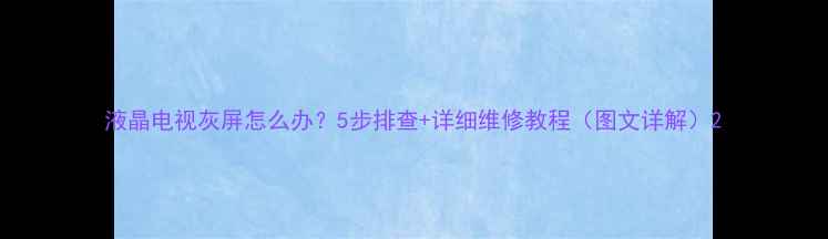 图片 液晶电视灰屏怎么办？5步排查+详细维修教程（图文详解）2