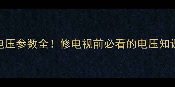 图片 液晶电视电源板电压参数全！修电视前必看的电压知识+安全操作指南2