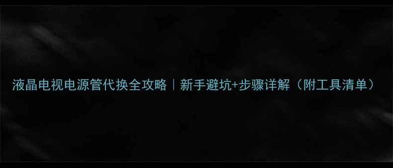 图片 液晶电视电源管代换全攻略｜新手避坑+步骤详解（附工具清单）