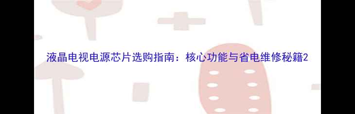 图片 液晶电视电源芯片选购指南：核心功能与省电维修秘籍2