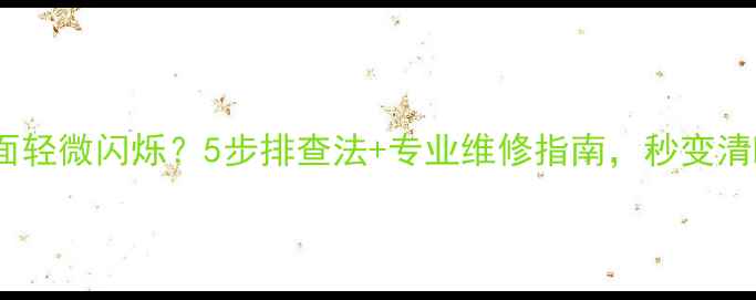 图片 液晶电视画面轻微闪烁？5步排查法+专业维修指南，秒变清晰不花屏！1